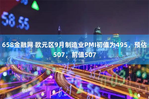 658金融网 欧元区9月制造业PMI初值为495，预估507，前值507