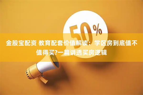 金股宝配资 教育配套价值解读：学区房到底值不值得买?一篇讲透买房逻辑