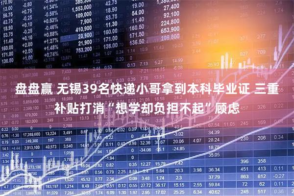 盘盘赢 无锡39名快递小哥拿到本科毕业证 三重补贴打消“想学却负担不起”顾虑