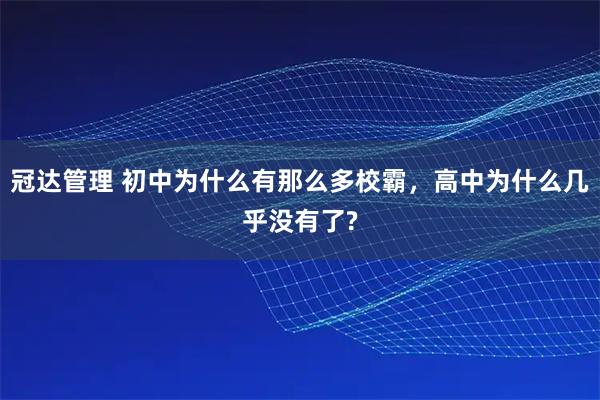冠达管理 初中为什么有那么多校霸，高中为什么几乎没有了?